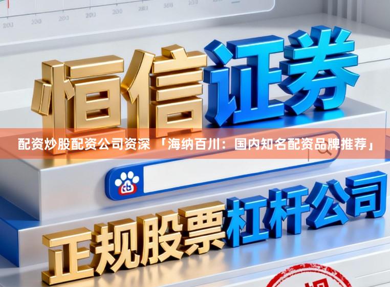 配资炒股配资公司资深 「海纳百川：国内知名配资品牌推荐」