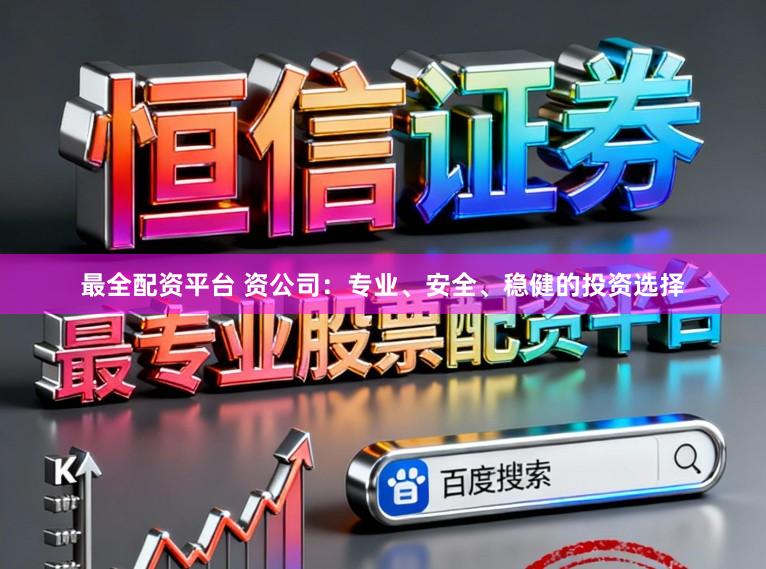 最全配资平台 资公司：专业、安全、稳健的投资选择