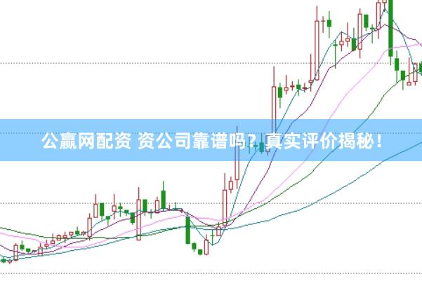 公赢网配资 资公司靠谱吗？真实评价揭秘！