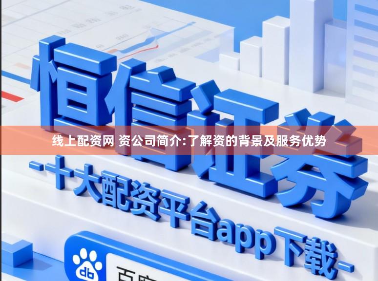 线上配资网 资公司简介:了解资的背景及服务优势