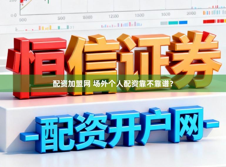 配资加盟网 场外个人配资靠不靠谱？
