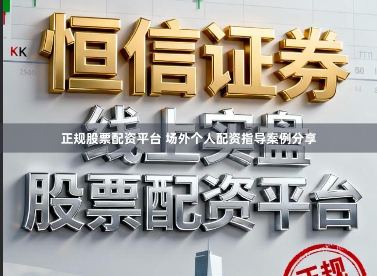 正规股票配资平台 场外个人配资指导案例分享