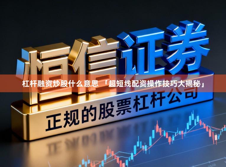 杠杆融资炒股什么意思 「超短线配资操作技巧大揭秘」