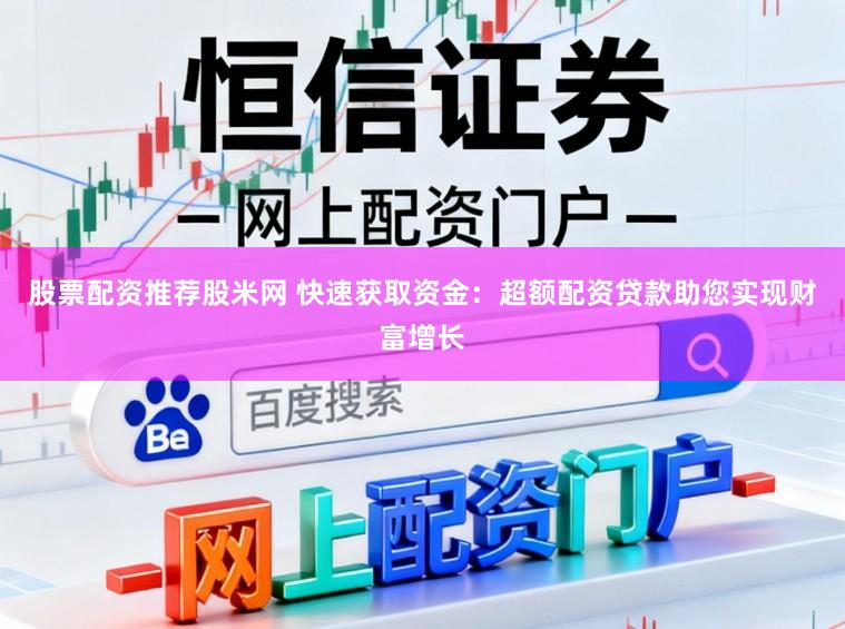 股票配资推荐股米网 快速获取资金：超额配资贷款助您实现财富增长