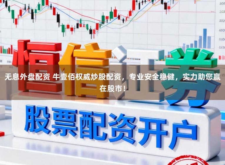 无息外盘配资 牛壹佰权威炒股配资，专业安全稳健，实力助您赢在股市！