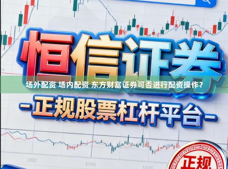 场外配资 场内配资 东方财富证券可否进行配资操作？