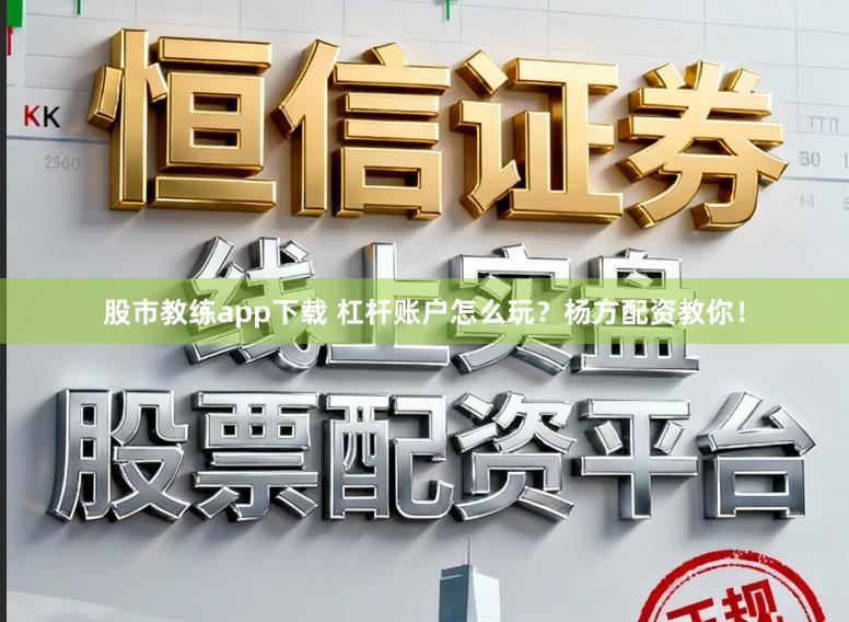 股市教练app下载 杠杆账户怎么玩？杨方配资教你！
