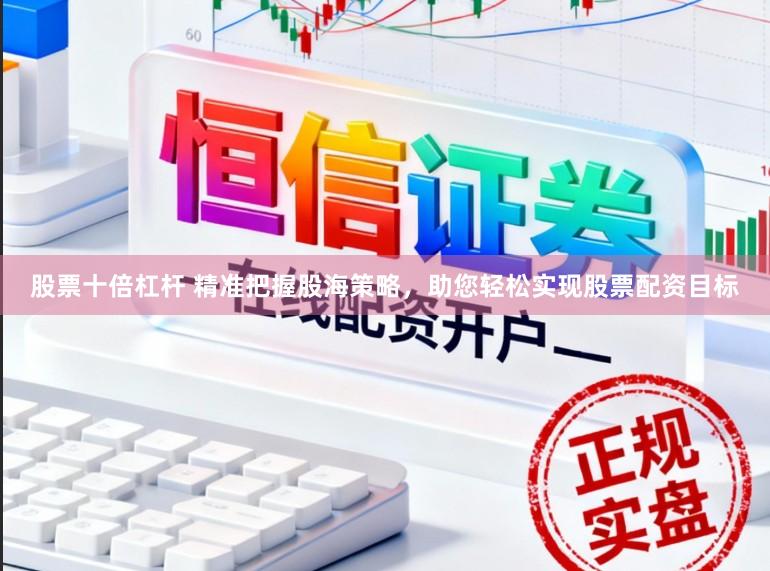 股票十倍杠杆 精准把握股海策略，助您轻松实现股票配资目标