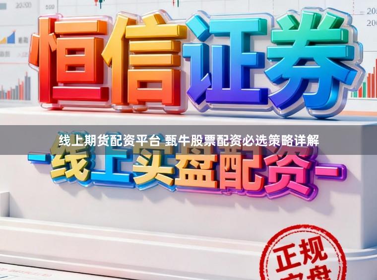 线上期货配资平台 甄牛股票配资必选策略详解