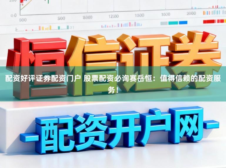 配资好评证券配资门户 股票配资必询赛岳恒：值得信赖的配资服务！
