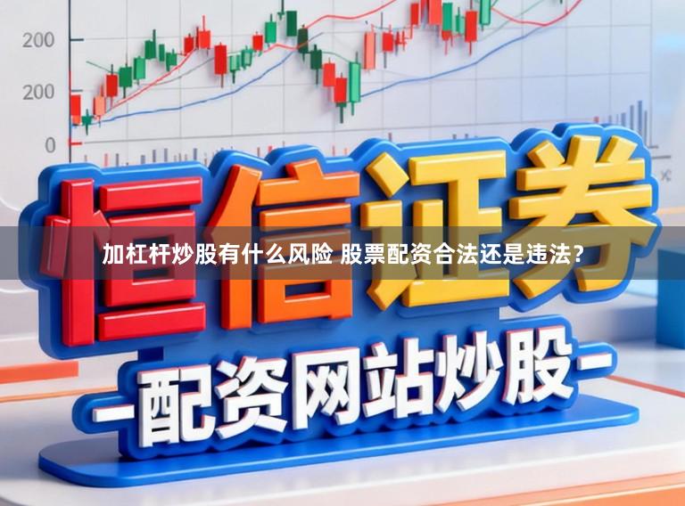 加杠杆炒股有什么风险 股票配资合法还是违法？