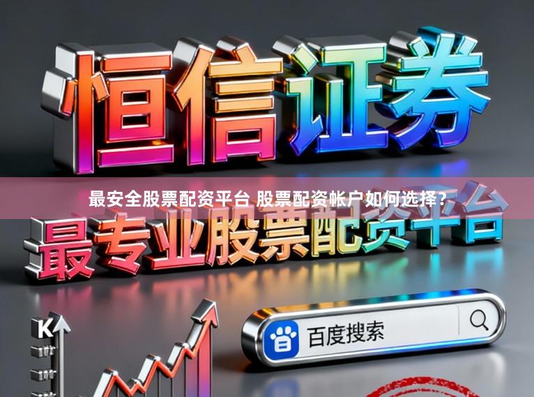 最安全股票配资平台 股票配资帐户如何选择？