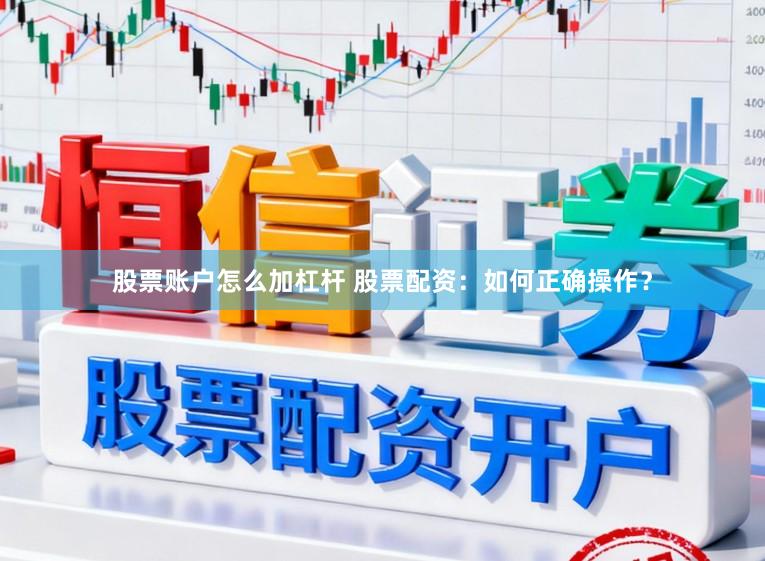 股票账户怎么加杠杆 股票配资：如何正确操作？