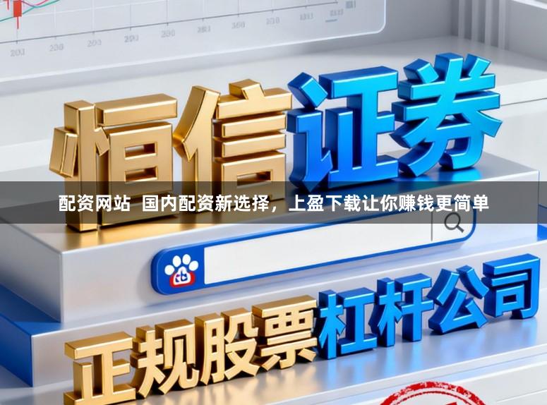 配资网站  国内配资新选择，上盈下载让你赚钱更简单