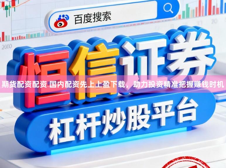期货配资配资 国内配资先上上盈下载，助力投资精准把握赚钱时机