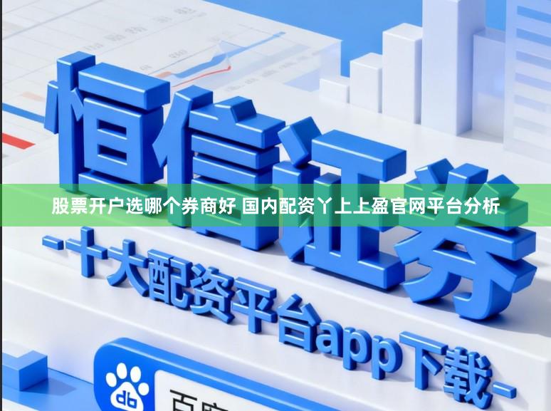 股票开户选哪个券商好 国内配资丫上上盈官网平台分析