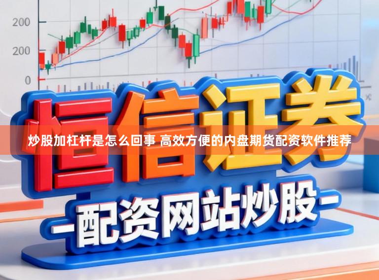 炒股加杠杆是怎么回事 高效方便的内盘期货配资软件推荐
