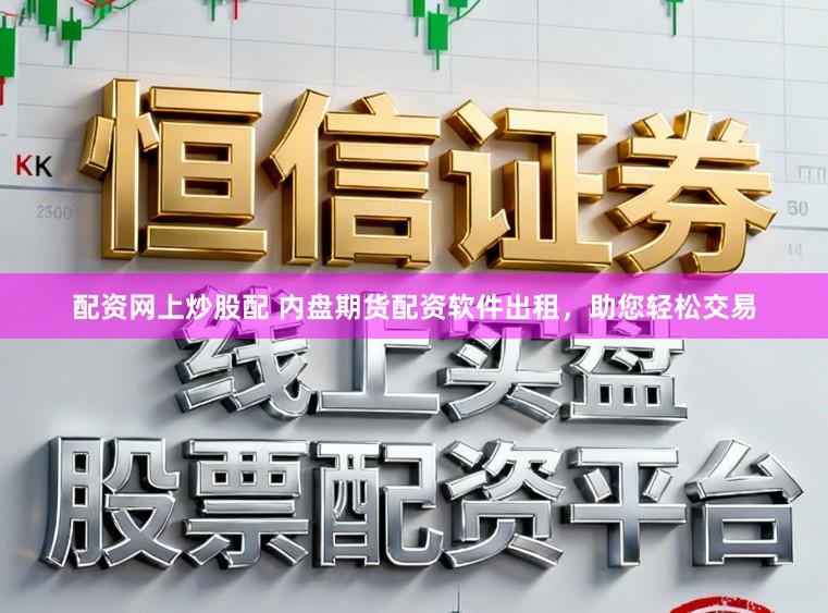 配资网上炒股配 内盘期货配资软件出租，助您轻松交易