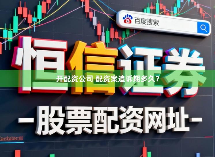 开配资公司 配资案追诉期多久？