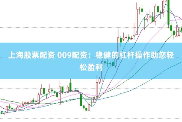 上海股票配资 009配资:稳健的杠杆操作助您轻松盈利