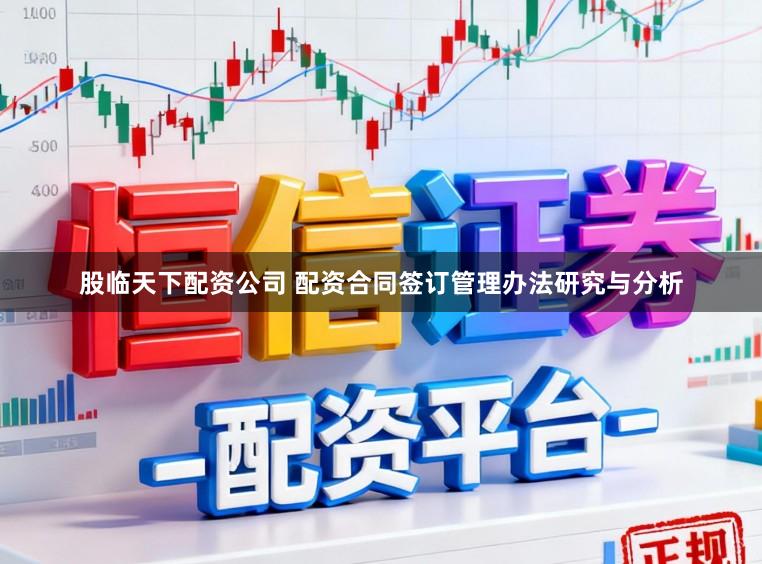 股临天下配资公司 配资合同签订管理办法研究与分析