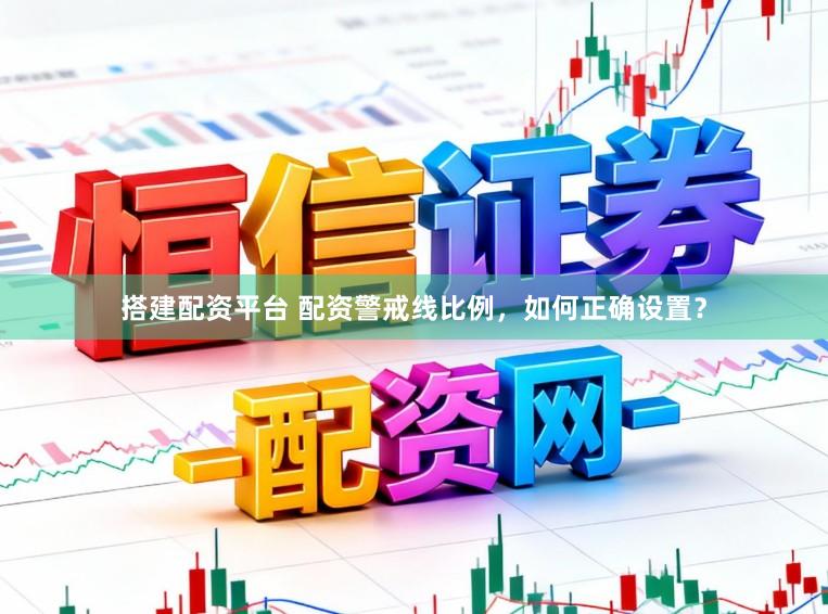 搭建配资平台 配资警戒线比例，如何正确设置？