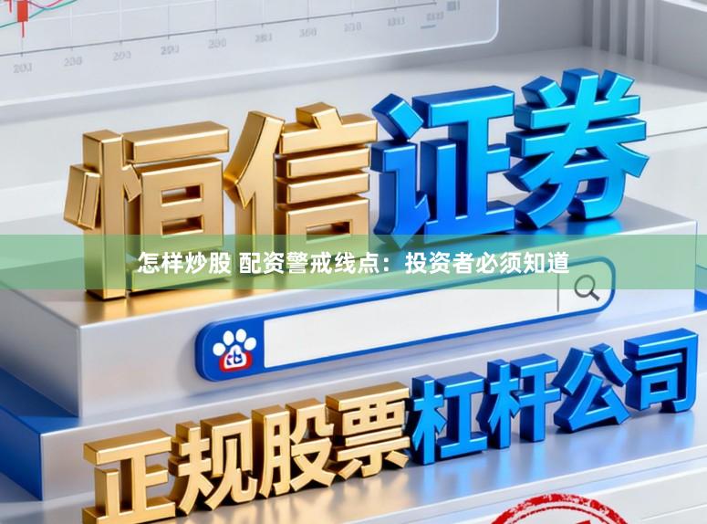 怎样炒股 配资警戒线点：投资者必须知道