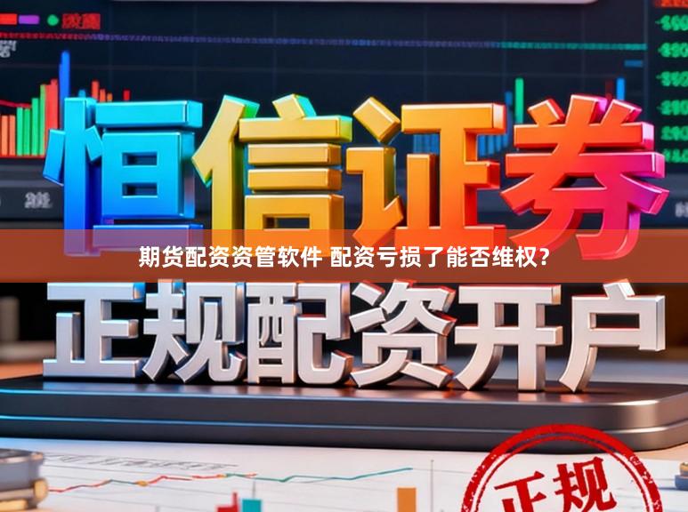 期货配资资管软件 配资亏损了能否维权？