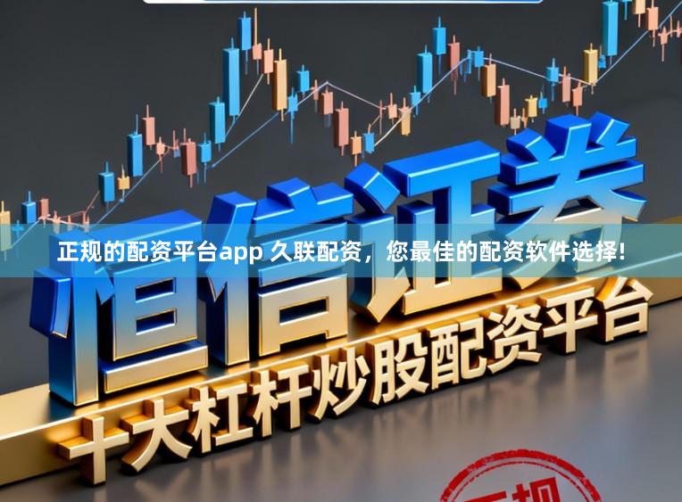 正规的配资平台app 久联配资，您最佳的配资软件选择!