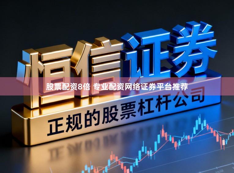 股票配资8倍 专业配资网络证券平台推荐