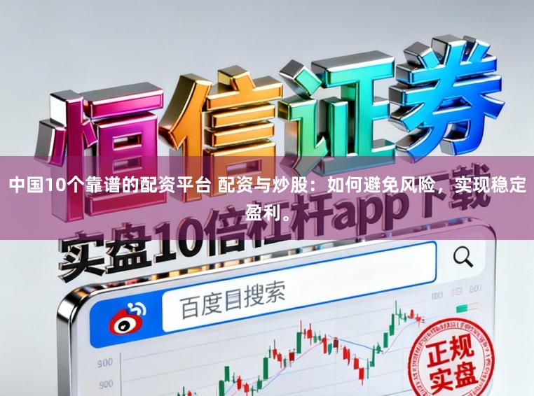 中国10个靠谱的配资平台 配资与炒股：如何避免风险，实现稳定盈利。