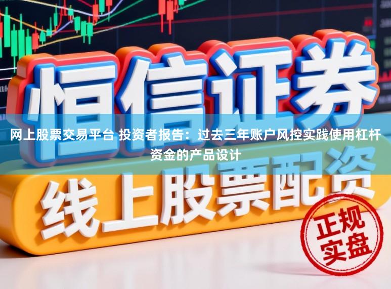 网上股票交易平台 投资者报告：过去三年账户风控实践使用杠杆资金的产品设计