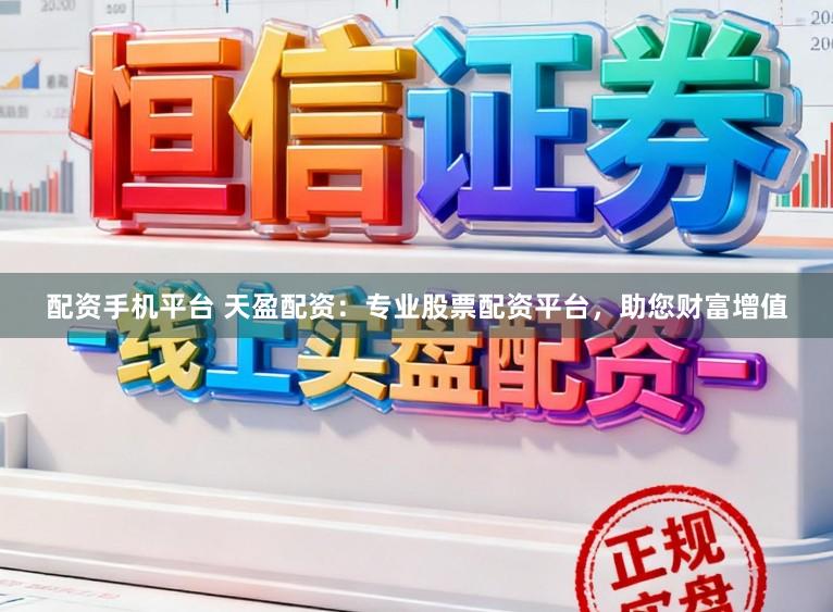 配资手机平台 天盈配资：专业股票配资平台，助您财富增值
