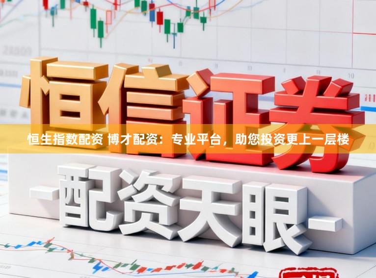 恒生指数配资 博才配资：专业平台，助您投资更上一层楼