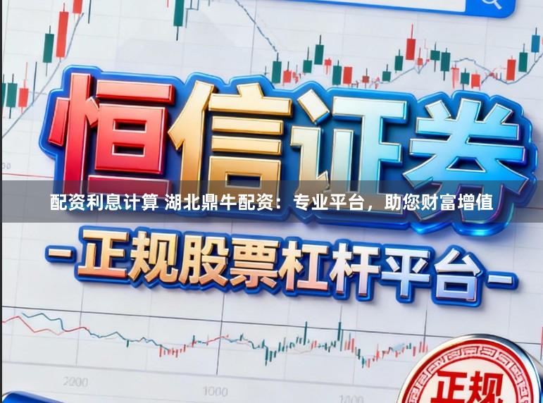 配资利息计算 湖北鼎牛配资：专业平台，助您财富增值