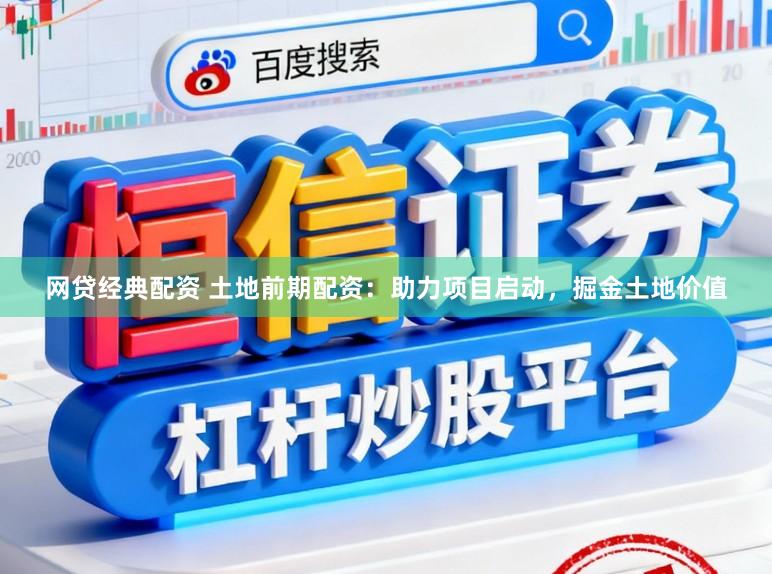 网贷经典配资 土地前期配资:助力项目启动,掘金土地价值