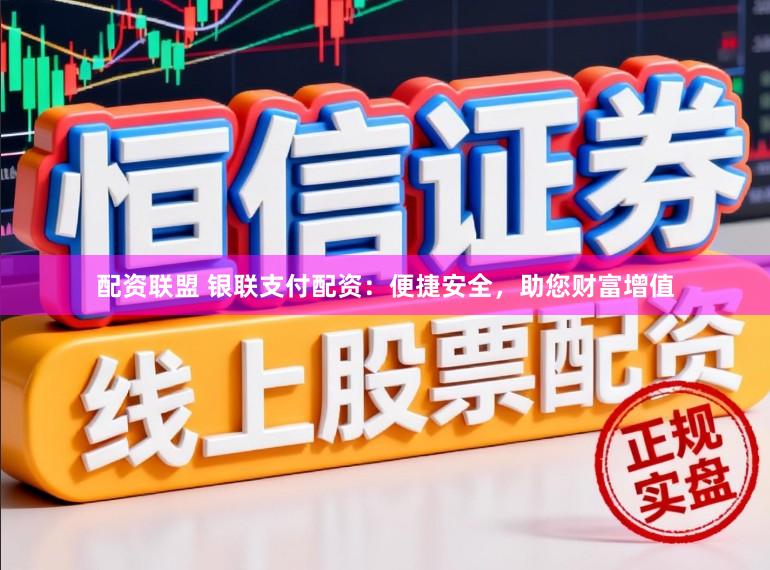 配资联盟 银联支付配资：便捷安全，助您财富增值