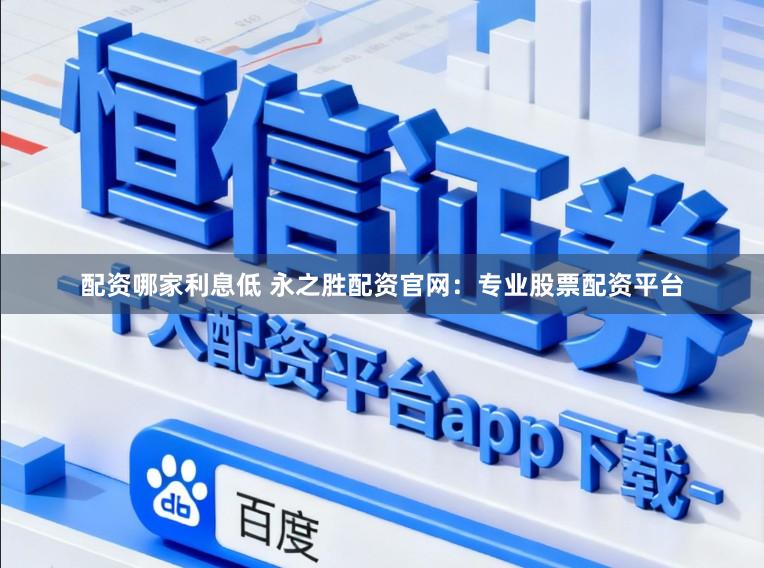 配资哪家利息低 永之胜配资官网:专业股票配资平台