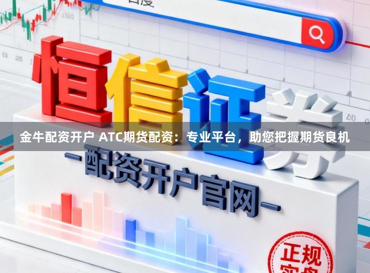 金牛配资开户 ATC期货配资：专业平台，助您把握期货良机